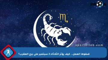 ضغوط العمل.. كيف يؤثر الثلاثاء 2 سبتمبر على برج العقرب؟